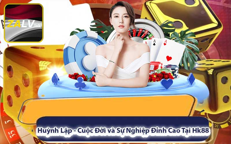 Huỳnh Lập - Cuộc Đời và Sự Nghiệp Đỉnh Cao Tại Hk88