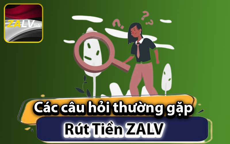 Các câu hỏi thường gặp về rút tiền ZALV